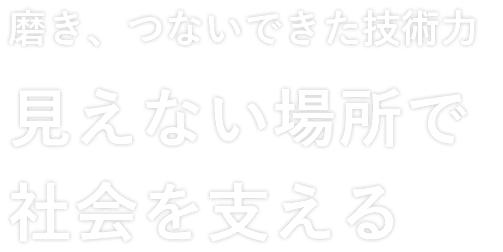 磨き、つないできた技術力 見えない場所で社会を支える